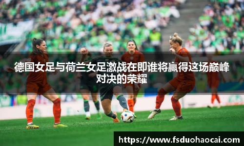 德国女足与荷兰女足激战在即谁将赢得这场巅峰对决的荣耀
