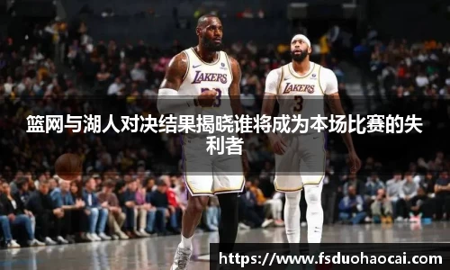 篮网与湖人对决结果揭晓谁将成为本场比赛的失利者