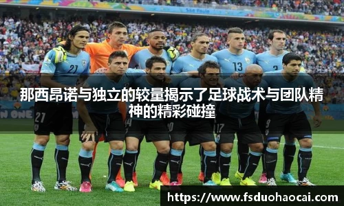 那西昂诺与独立的较量揭示了足球战术与团队精神的精彩碰撞