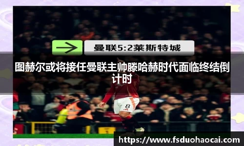 图赫尔或将接任曼联主帅滕哈赫时代面临终结倒计时