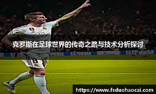 克罗斯在足球世界的传奇之路与技术分析探讨