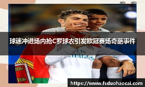 球迷冲进场内抢C罗球衣引发欧冠赛场奇葩事件